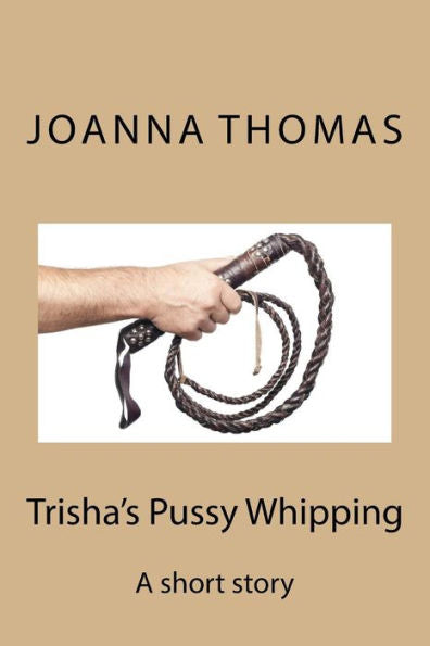 Trisha's Pussy Whipping : A Short Story