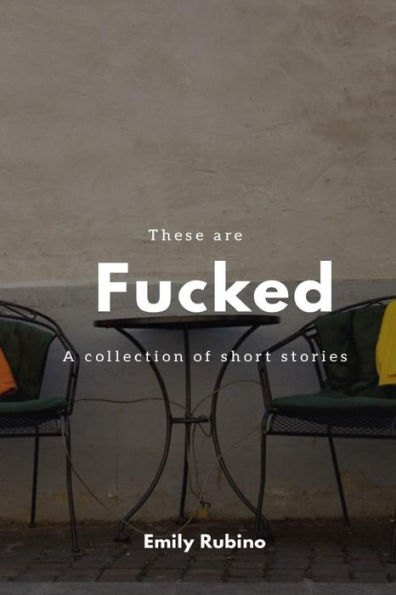These Are Fucked : A Collection Of Short Stories