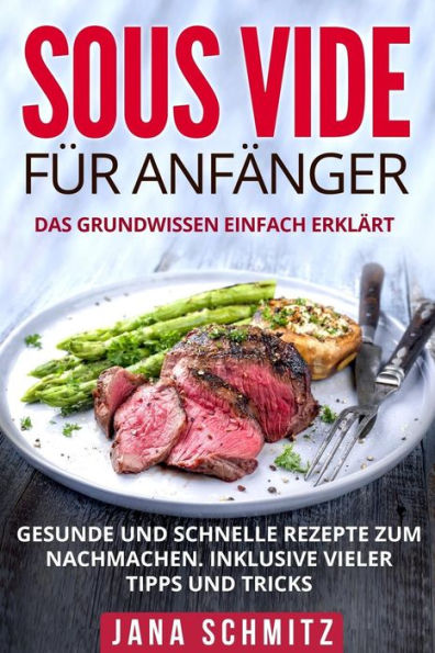 Sous Vide F?r Anf?nger : Das Grundwissen Einfach Erkl?rt. Gesunde Und Schnelle Rezepte Zum Nachmachen. Inklusive Vieler Tipps Und Tricks