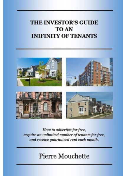 The Investor's Guide To An Infinity Of Tenants : How To Advertise For Free, Acquire An Unlimited Number Of Tenants For Free, And Receive Guaranteed Rent Each Month