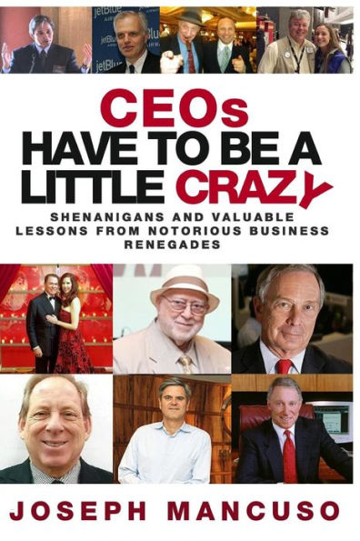 CEOs Have To Be A Little Crazy: Shenanigans And Valuable Lessons From Notorious Business Renegades