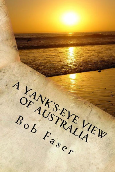 A Yank's-Eye View of Australia: An opinionated guide to Australia for Americans living here or planning to do so
