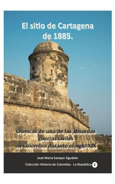 El sitio de Cartagena de 1885. Cr�nicas de una de las absurdas guerras civiles en Colombia durante el siglo XIX