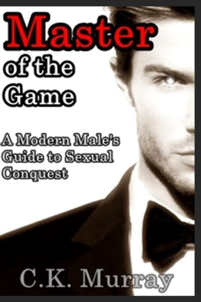 Master Of The Game : A Modern Male's Guide To Sexual Conquest