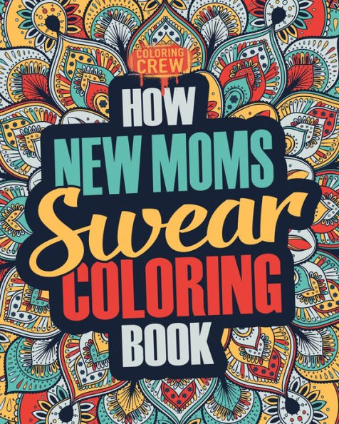 How New Moms Swear Coloring Book: A Funny, Irreverent, Clean Swear Word New Mom Coloring Book Gift Idea (New Mom Coloring Books)