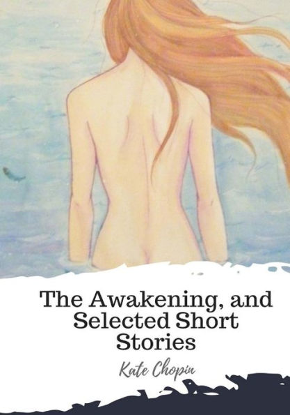 The Awakening, And Selected Short Stories - 9781987434712