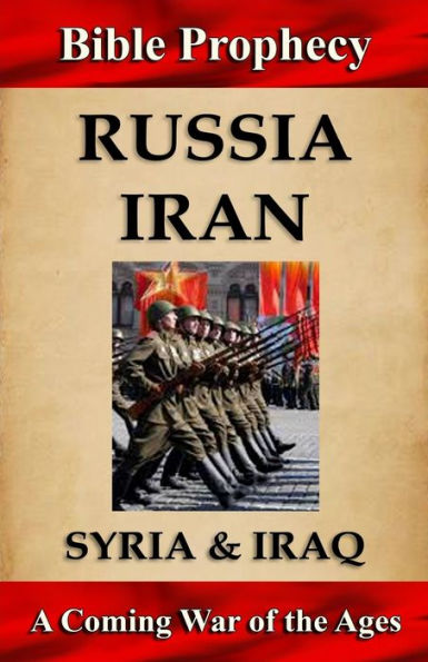 Bible Prophecy: Russia, Iran, Syria, & Iraq: A Coming War of the Ages