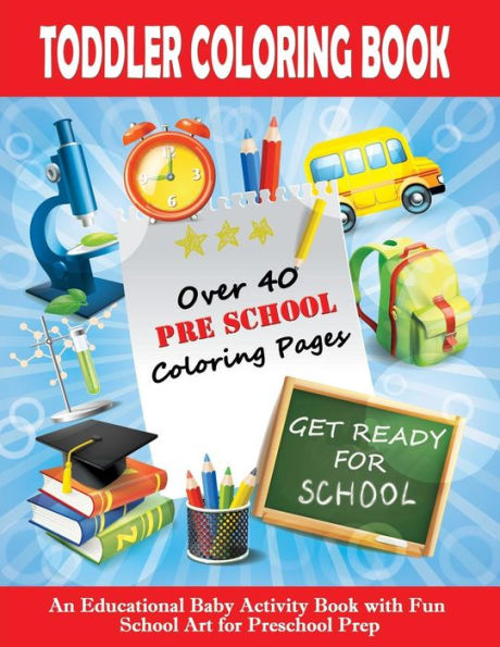 Toddler Coloring Book : Get Ready For School - An Educational Baby Activity Book With Fun School Art For Preschool Prep : Toddler Books For Children Ages 1-3