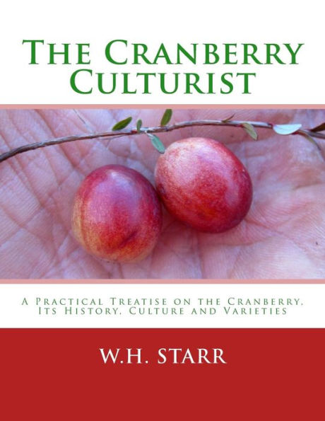 The Cranberry Culturist : A Practical Treatise On The Cranberry, Its History, Culture And Varieties
