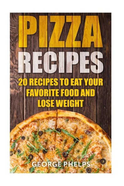 Pizza Recipes : 20 Recipes To Eat Your Favorite Food And Lose Weight