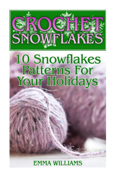 Crochet Snowflakes: 10 Snowflakes Patterns For Your Holidays: (Crochet Patterns, Crochet Stitches) (Crochet Book)