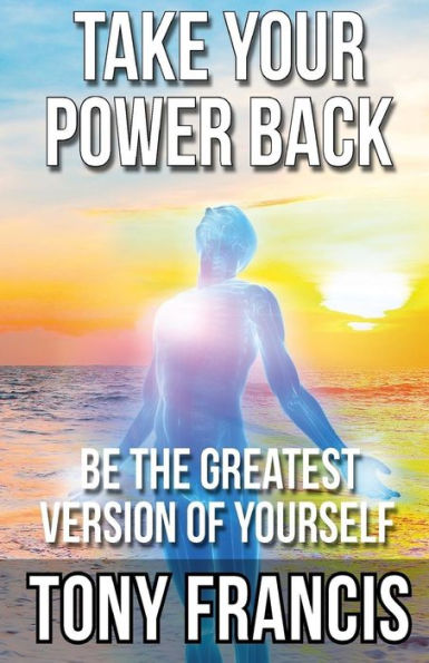 Take Your Power Back : Be The Greatest Version Of Yourself