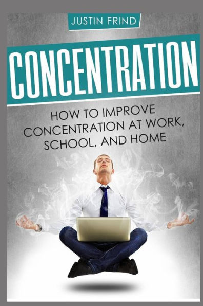 Concentration: How to Improve Concentration at Work, School, and Home (Focus, memory, learn)