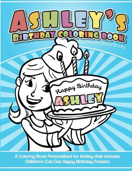 Ashley's Birthday Coloring Book Kids Personalized Books: A Coloring Book Personalized for Ashley that includes Children's Cut Out Happy Birthday Posters