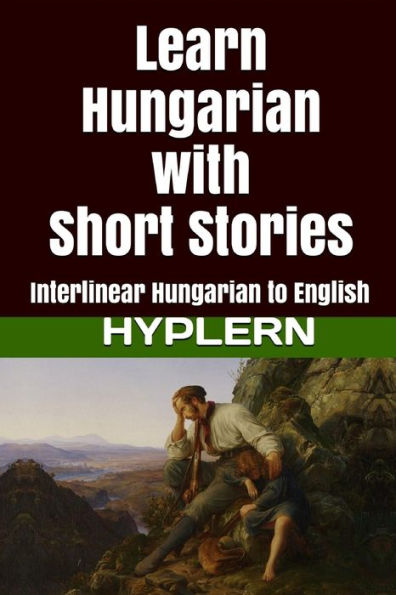 Learn Hungarian with Short Stories: Interlinear Hungarian to English (Learn Hungarian with Interlinear Stories for Beginners and Advanced Readers)
