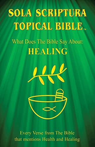 Sola Scriptura Topical Bible: What Does The Bible Say About Healing? - 9781988271729