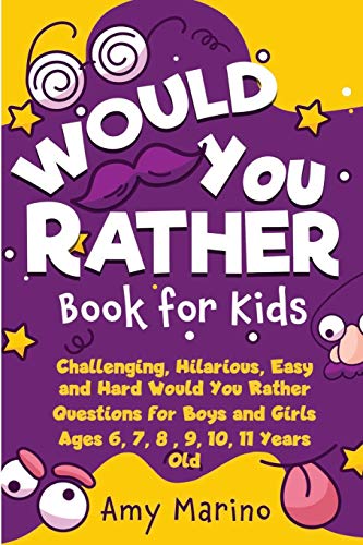 Would You Rather Book For Kids : Challenging, Hilarious, Easy and Hard Would You Rather Questions for Boys and Girls Ages 6, 7, 8 , 9, 10, 11 Years Old
