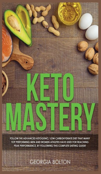 Keto Mastery: Follow the Advanced Ketogenic/ Low Carbohydrate Diet That Many Top Performing Men and Women Athletes Have Used For Reaching Peak Performance, By Following This Complete Dieting Guide!