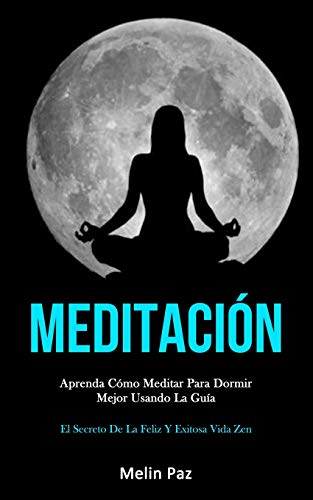 Meditaci??n: Aprenda C??mo Meditar Para Dormir Mejor Usando La Gu?¡a (El Secreto De La Feliz Y Exitosa Vida Zen) (Spanish Edition) - 9781989808474