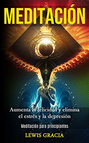 Meditaci??n: Aumenta La Felicidad Y Elimina El Estr??s Y La Depresi??n (Meditaci??n Para Principiantes) (Spanish Edition) - 9781989853863