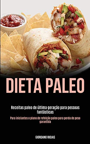 Dieta Paleo: Receitas Paleo De Última Geração Para Pessoas Fantásticas (Para Iniciantes O Plano De Refeição Paleo Para Perda De Peso Garantida) (Portuguese Edition)