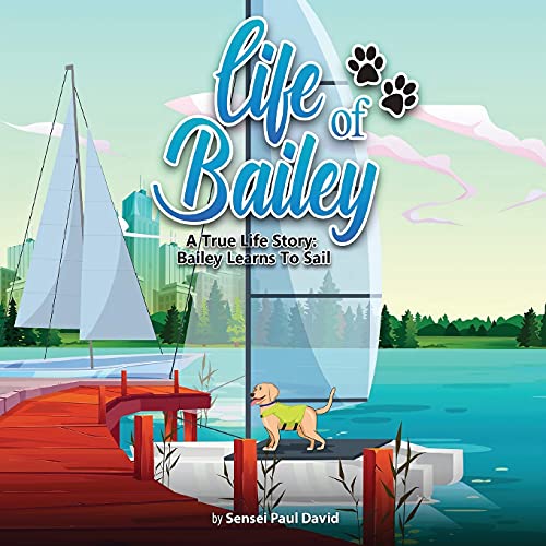 Life Of Bailey: A True Life Story: Bailey Learns To Sail