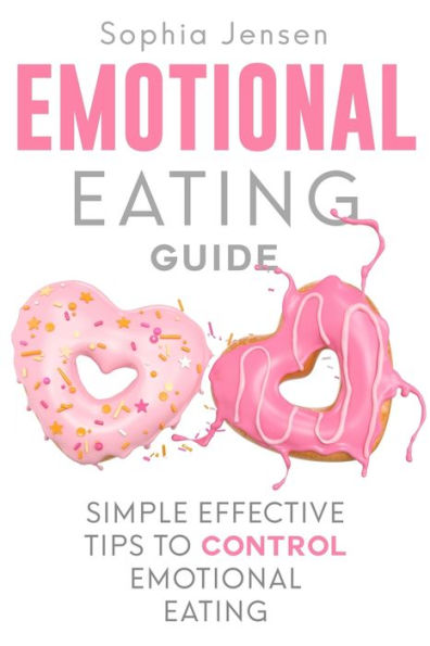 Emotional Eating Guide: Simple Effective Tips to Control Emotional Eating - 9781999222833