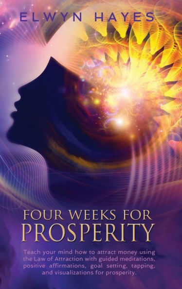 Four Weeks For Prosperity: Teach your mind how to attract money using the Law of Attraction with guided meditations, positive affirmations, goal setting, tapping, and visualizations for prosperity