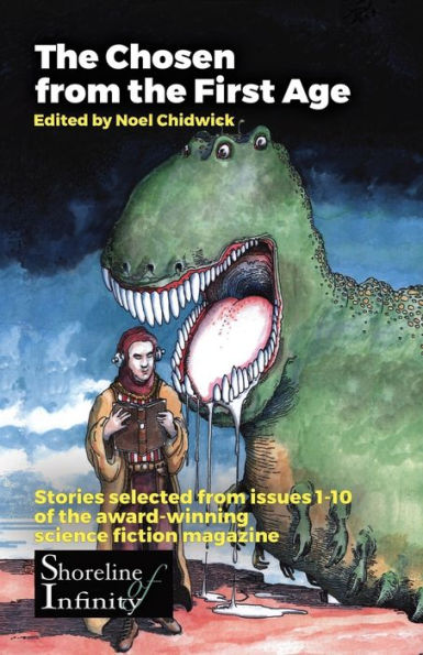 The Chosen From The First Age : Stories Selected From Issues 1-10 Of Award Winning Shoreline Of Infinity Science Fiction Magazine