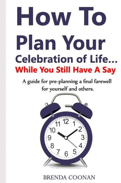 How to Plan Your Celebration of Life ?While You Still Have a Say: A guide for pre-planning a final farewell for yourself and others.