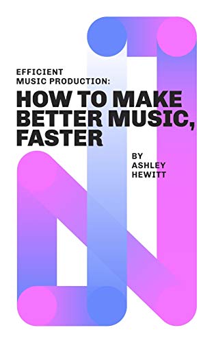 Efficient Music Production : How To Make Better Music, Faster