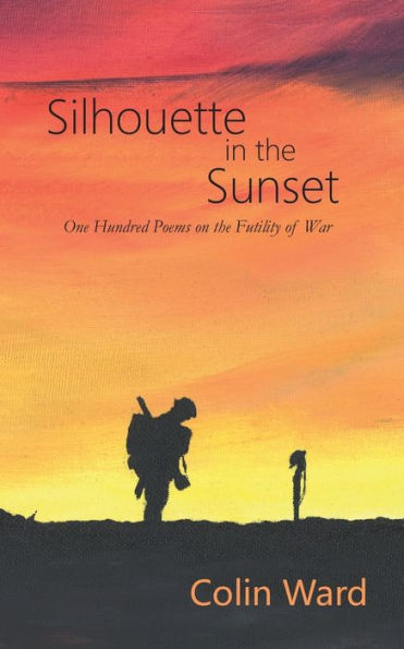 Silhouette In The Sunset: One Hundred Poems On The Futility Of War