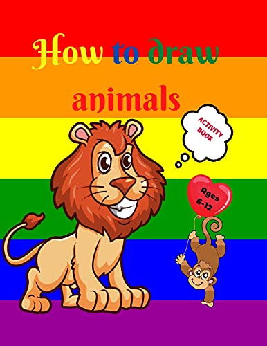 How To Draw Animals: Amazing Activity Book For Kids Ages 7-12 Learn To Draw Cute Animals A Step-By-Step Drawing Exercices For Little Hands The Drawing Book For Kids