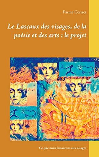 Le Lascaux des visages, de la po??sie et des arts: le projet: Ce que nous laisserons aux nuages (French Edition)