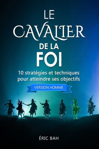 Le Cavalier De La Foi (Version Homme): 10 StratEgies Et Techniques Pour Atteindre Ses Objectifs (Success Dao) (French Edition)