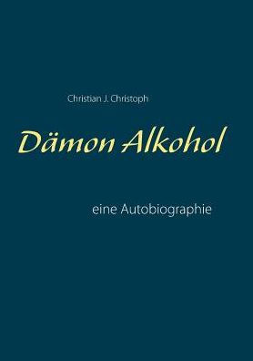 Dämon Alkohol: Eine Autobiographie (German Edition)