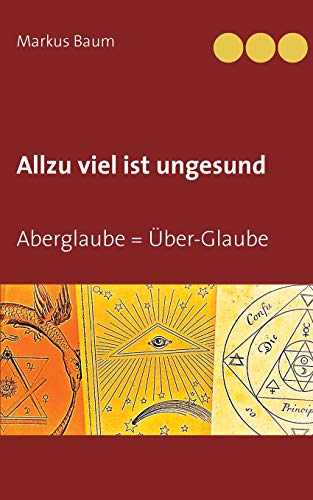 Allzu viel ist ungesund: Aberglaube = ?£ber-Glaube (German Edition)