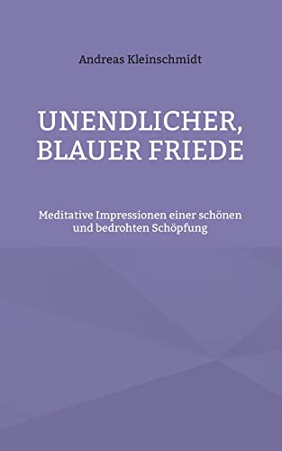 Unendlicher, Blauer Friede: Meditative Impressionen Einer Sch??nen Und Bedrohten Sch??pfung (German Edition)