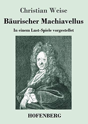 Bäurischer Machiavellus: In Einem Lust-Spiele Vorgestellet Den Xv. Febr. M. Dc. Lxxix. (German Edition) - 9783743737020