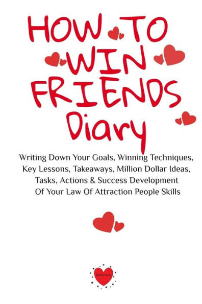 How To Win Friends Diary: Writing Down Your Goals, Winning Techniques, Key Lessons, Takeaways, Million Dollar Ideas, Tasks, Actions & Success Development Of Your Law Of Attraction People Skills