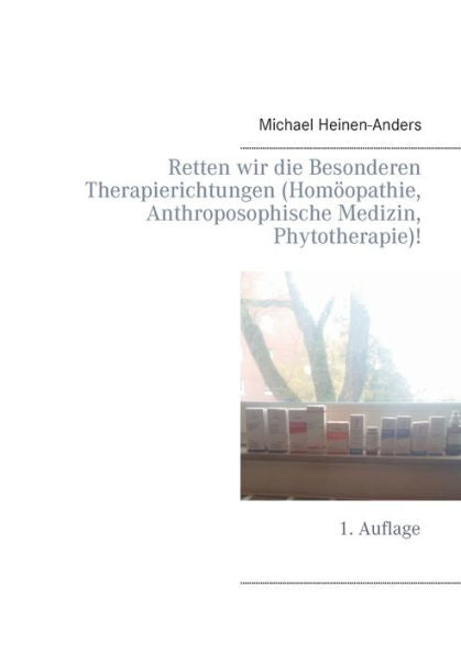 Retten Wir Die Besonderen Therapierichtungen (Homöopathie, Anthroposophische Medizin, Phytotherapie)!: 1. Auflage (German Edition)