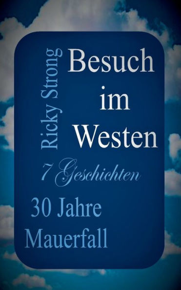 Besuch Im Westen: 30 Jahre Mauerfall - 7 Geschichten (German Edition)