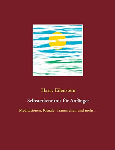 Selbsterkenntnis Für Anfänger: Meditationen, Rituale, Traumreisen Und Mehr ... (German Edition)