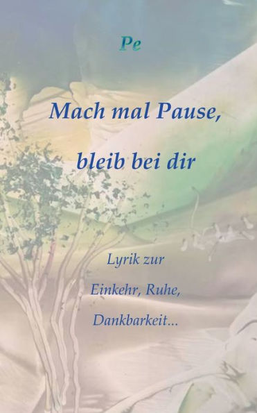 Mach Mal Pause, Bleib Bei Dir: Lyrik Zur Einkehr, Ruhe, Dankbarkeit... (German Edition)