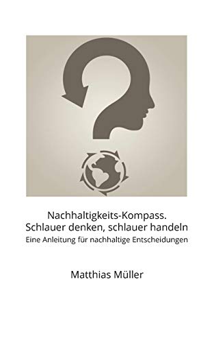 Nachhaltigkeits-Kompass. Schlauer denken, schlauer handeln: Eine Anleitung f??r nachhaltige Entscheidungen (German Edition)