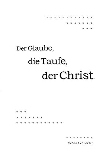 Der Glaube, die Taufe, der Christ (German Edition)