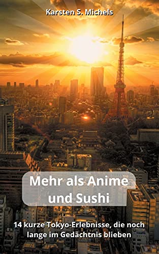 Mehr Als Anime Und Sushi: 14 Kurze Tokyo-Erlebnisse, Die Noch Lange Im Ged?·?±Chtnis Blieben (German Edition) - 9783754345252