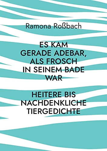 Es Kam Gerade Adebar, Als Frosch In Seinem Bade War: Heitere Bis Nachdenkliche Tiergedichte (German Edition)