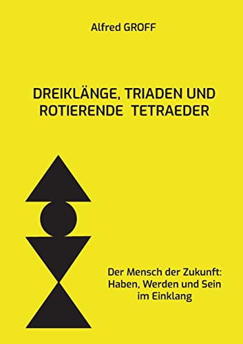Dreiklänge, Triaden und rotierende Tetraeder: Der Mensch der Zukunft: Haben, Werden und Sein im Einklang (German Edition)