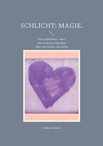 Schlicht: Magie. : Die Zauberflöte - Oder: Ein Modernes Märchen Über Den Zauber Der Liebe